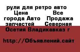рули для ретро авто › Цена ­ 12 000 - Все города Авто » Продажа запчастей   . Северная Осетия,Владикавказ г.